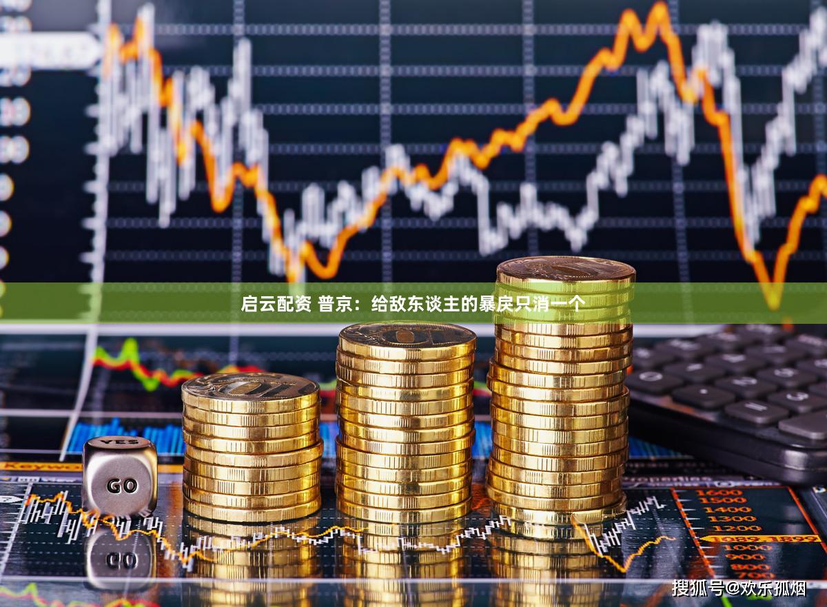 启云配资 普京：给敌东谈主的暴戾只消一个