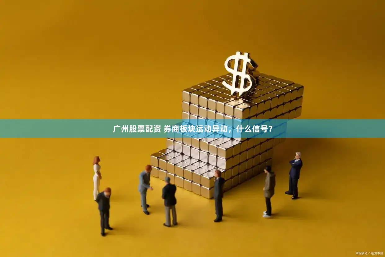广州股票配资 券商板块运动异动，什么信号？