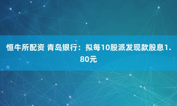 恒牛所配资 青岛银行：拟每10股派发现款股息1.80元