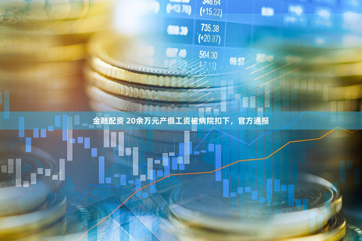金融配资 20余万元产假工资被病院扣下,官方通报
