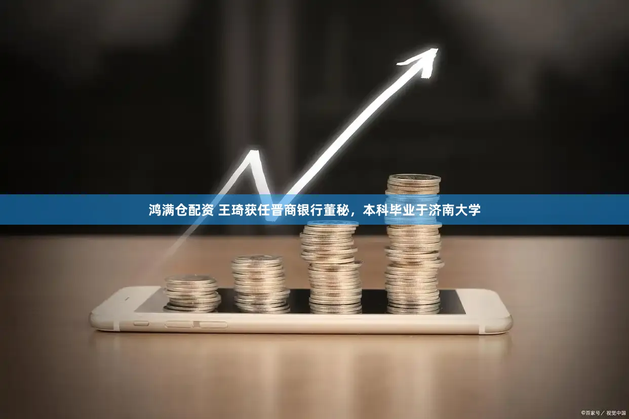 鸿满仓配资 王琦获任晋商银行董秘，本科毕业于济南大学