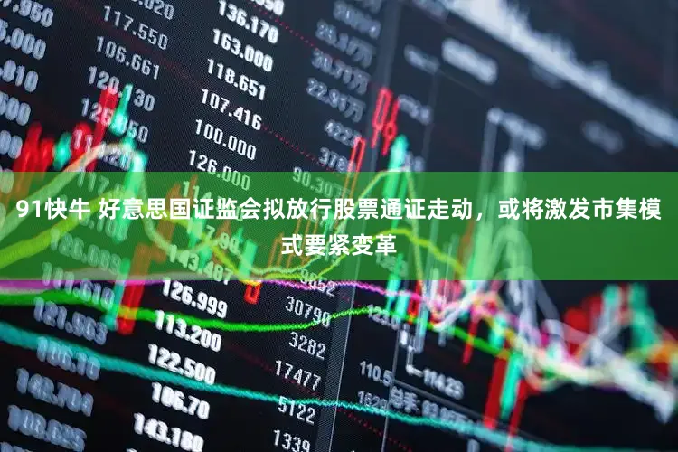 91快牛 好意思国证监会拟放行股票通证走动，或将激发市集模式要紧变革