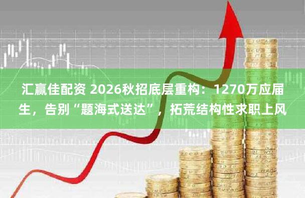 汇赢佳配资 2026秋招底层重构:1270万应届生,告别“题海式送达”,拓荒结构性求职上风