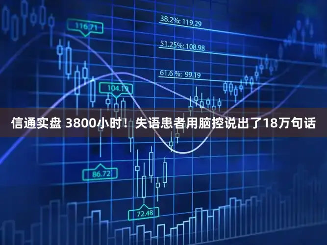 信通实盘 3800小时!失语患者用脑控说出了18万句话