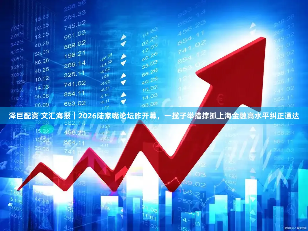 泽巨配资 文汇海报｜2026陆家嘴论坛昨开幕，一揽子举措撑抓上海金融高水平纠正通达