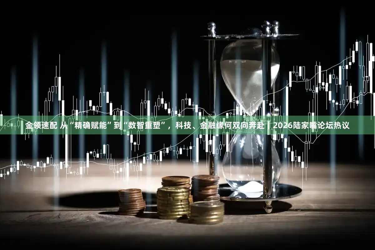 金领速配 从“精确赋能”到“数智重塑”，科技、金融缘何双向奔赴｜2026陆家嘴论坛热议
