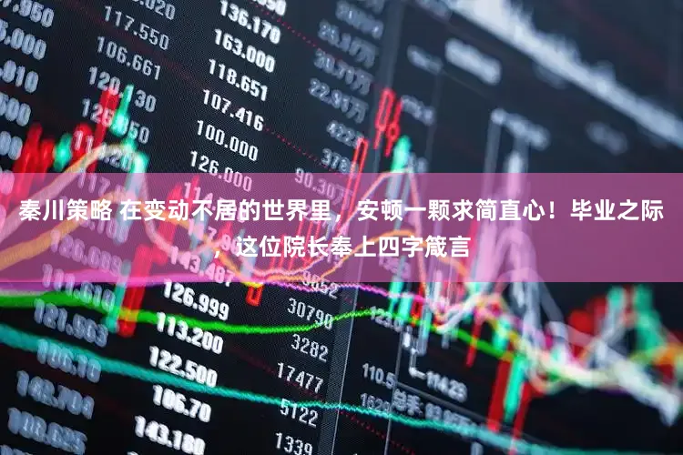 秦川策略 在变动不居的世界里，安顿一颗求简直心！毕业之际，这位院长奉上四字箴言