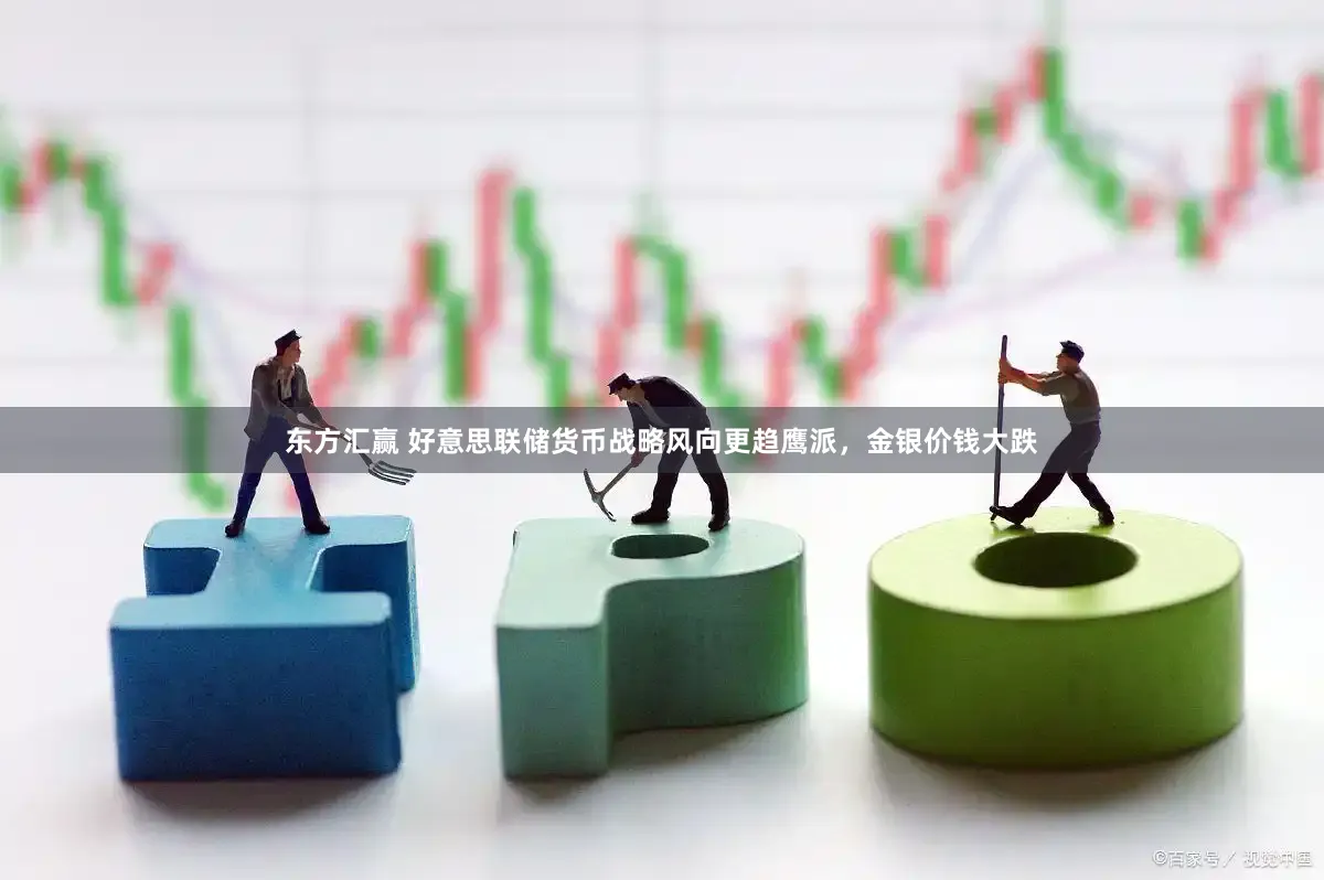 东方汇赢 好意思联储货币战略风向更趋鹰派，金银价钱大跌