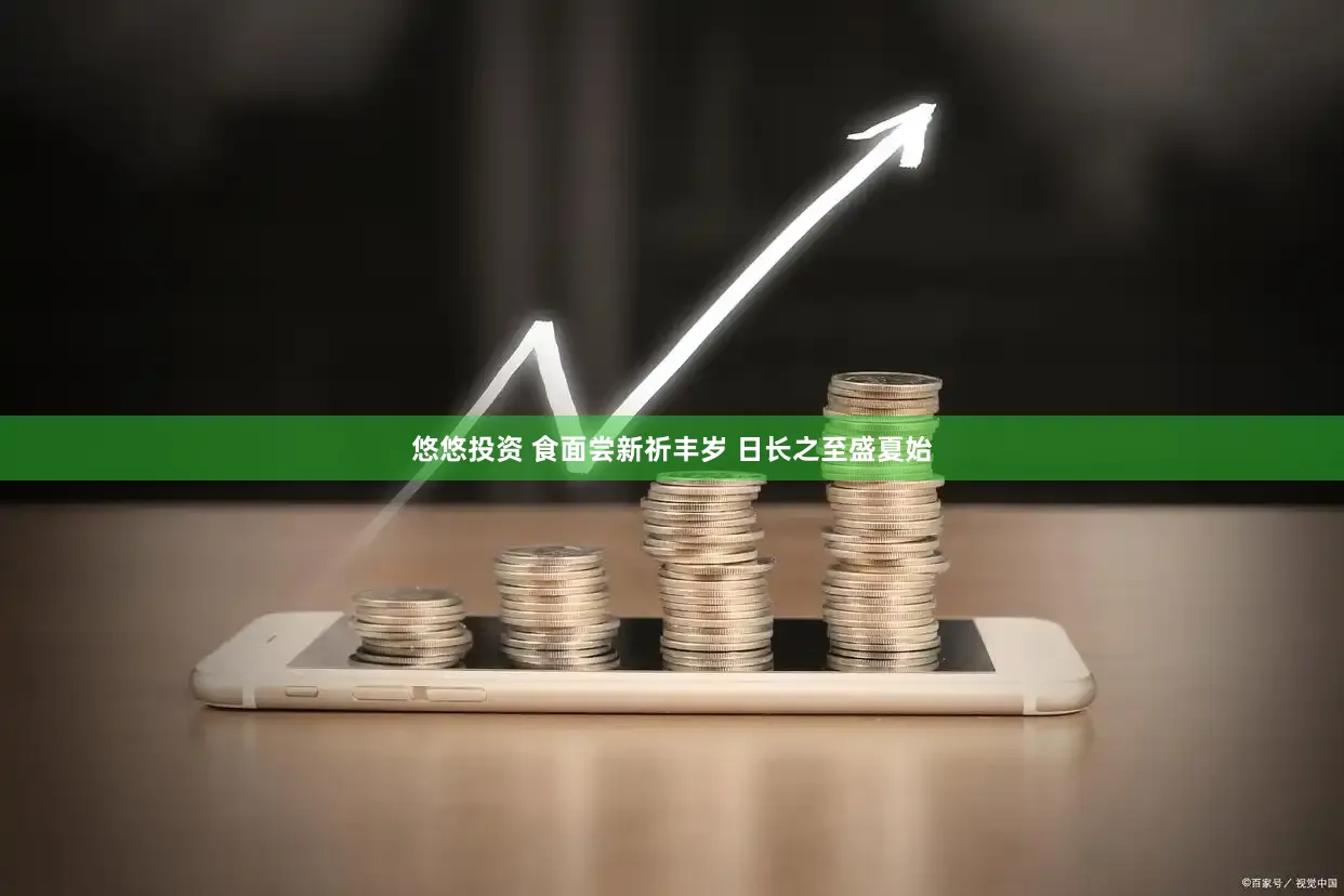 悠悠投资 食面尝新祈丰岁 日长之至盛夏始