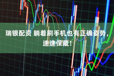 瑞银配资 躺着刷手机也有正确姿势,速速保藏!