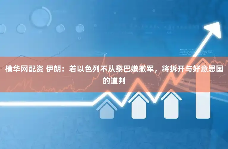 横华网配资 伊朗：若以色列不从黎巴嫩撤军，将拆开与好意思国的道判