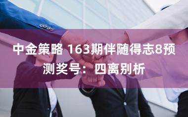 中金策略 163期伴随得志8预测奖号：四离别析