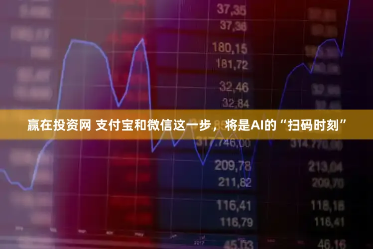 赢在投资网 支付宝和微信这一步，将是AI的“扫码时刻”