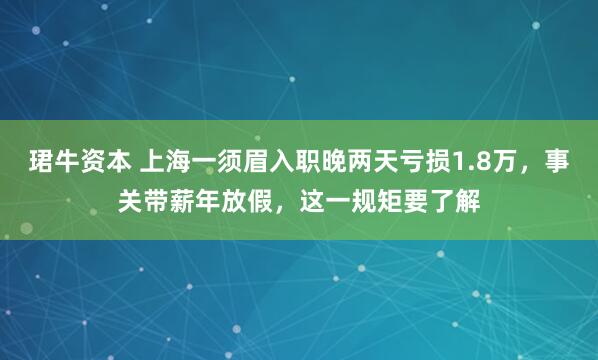 珺牛资本 上海一须眉入职晚两天亏损1.8万，事关带薪年放假，这一规矩要了解