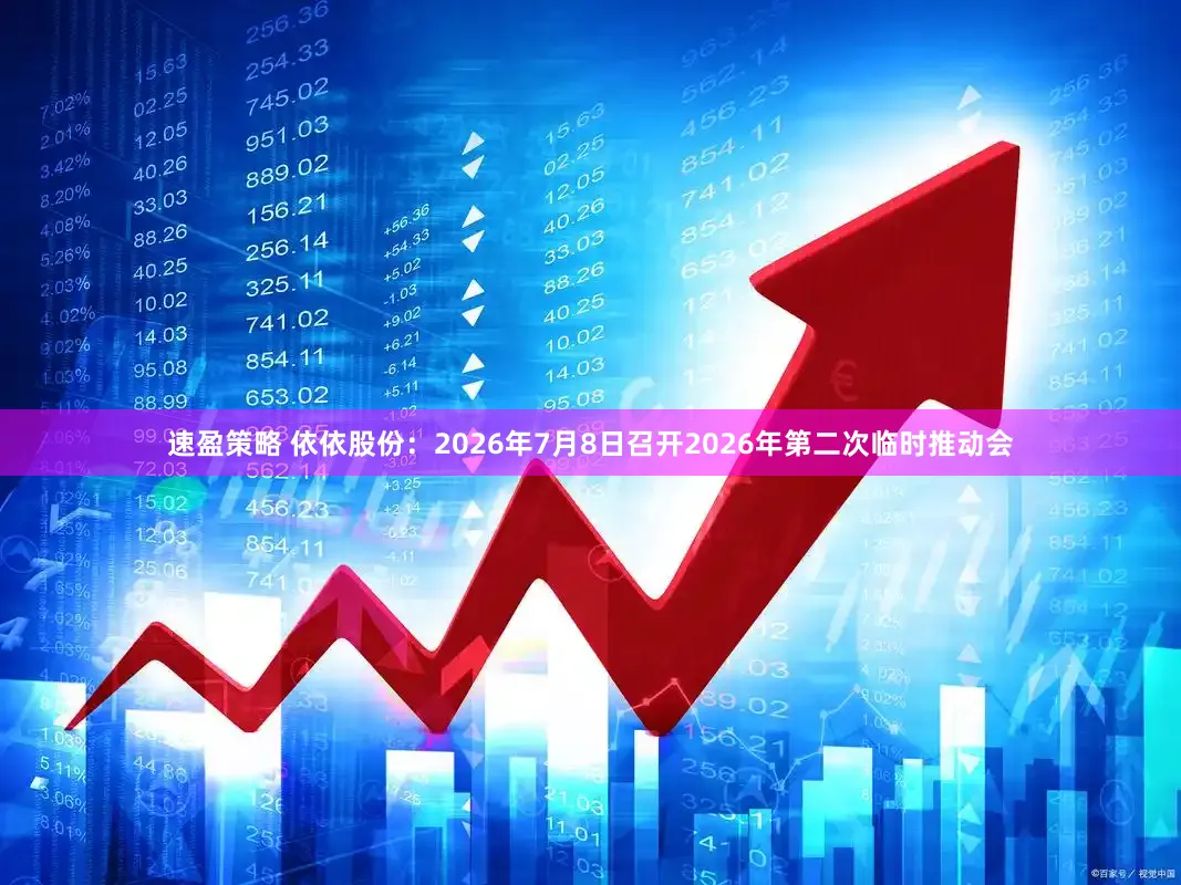 速盈策略 依依股份：2026年7月8日召开2026年第二次临时推动会