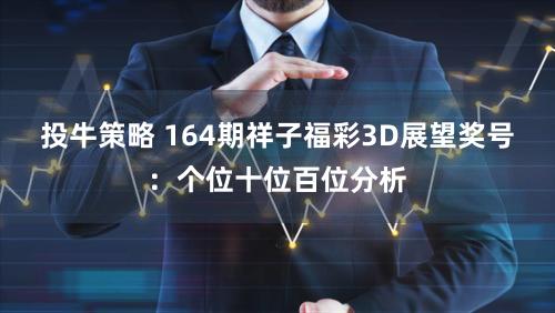 投牛策略 164期祥子福彩3D展望奖号：个位十位百位分析