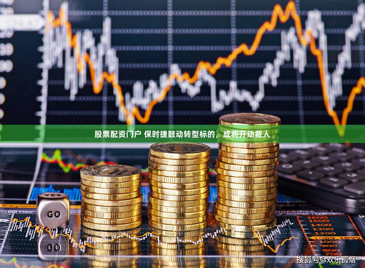 股票配资门户 保时捷鼓动转型标的，或将开动裁人